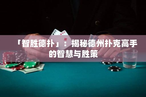 「智胜德扑」：揭秘德州扑克高手的智慧与胜策