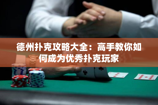 德州扑克攻略大全：高手教你如何成为优秀扑克玩家