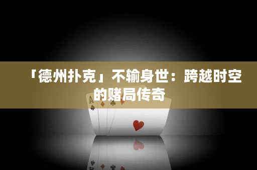 「德州扑克」不输身世：跨越时空的赌局传奇