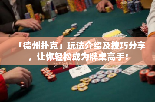 「德州扑克」玩法介绍及技巧分享，让你轻松成为牌桌高手！