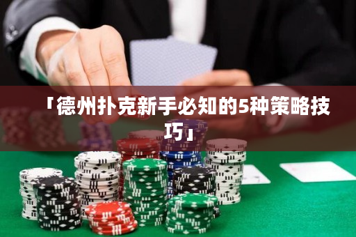 「德州扑克新手必知的5种策略技巧」