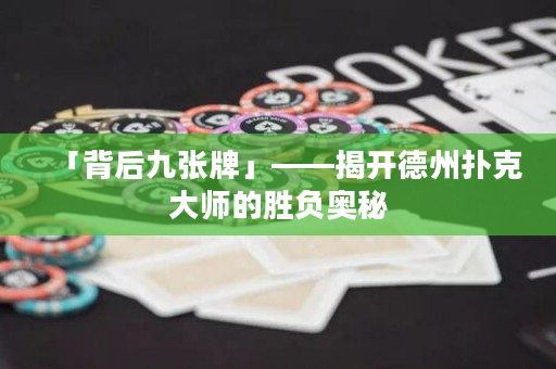「背后九张牌」——揭开德州扑克大师的胜负奥秘
