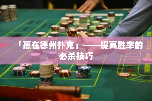 「赢在德州扑克」——提高胜率的必杀技巧