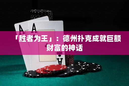 「胜者为王」：德州扑克成就巨额财富的神话