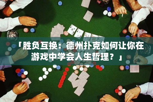 「胜负互换：德州扑克如何让你在游戏中学会人生哲理？」