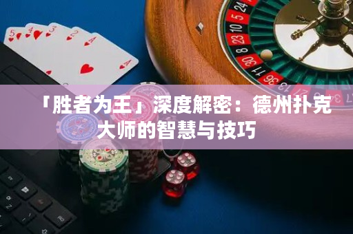 「胜者为王」深度解密：德州扑克大师的智慧与技巧