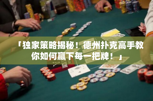 「独家策略揭秘！德州扑克高手教你如何赢下每一把牌！」