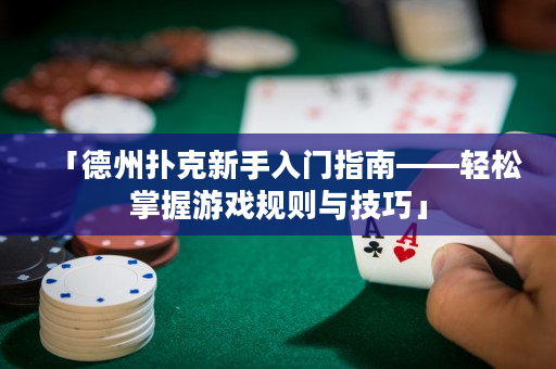「德州扑克新手入门指南——轻松掌握游戏规则与技巧」