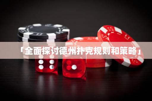 「全面探讨德州扑克规则和策略」
