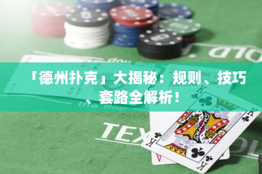 「德州扑克」大揭秘：规则、技巧、套路全解析！