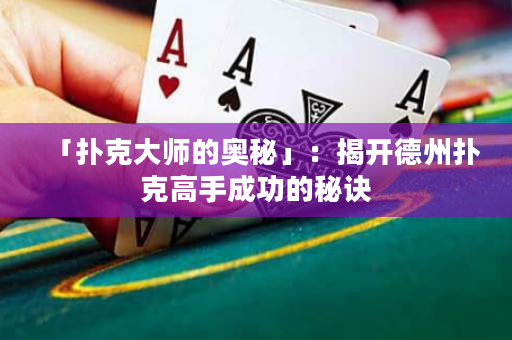 「扑克大师的奥秘」：揭开德州扑克高手成功的秘诀