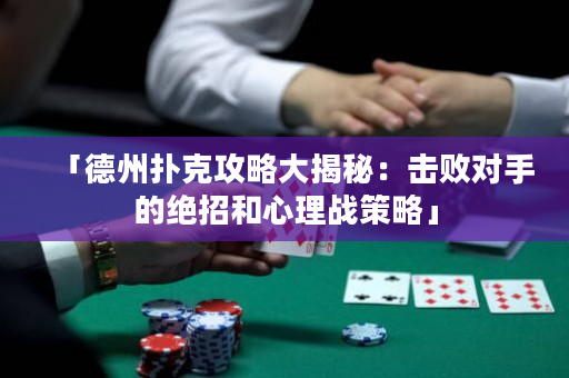 「德州扑克攻略大揭秘：击败对手的绝招和心理战策略」
