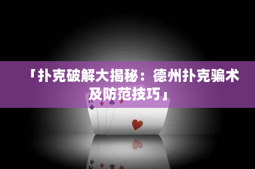 「扑克破解大揭秘：德州扑克骗术及防范技巧」