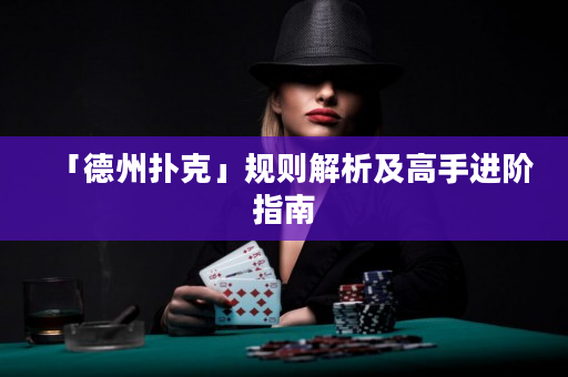 「德州扑克」规则解析及高手进阶指南