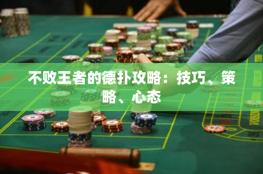 不败王者的德扑攻略：技巧、策略、心态