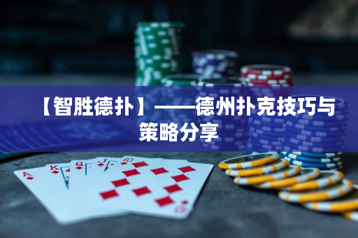 【智胜德扑】——德州扑克技巧与策略分享