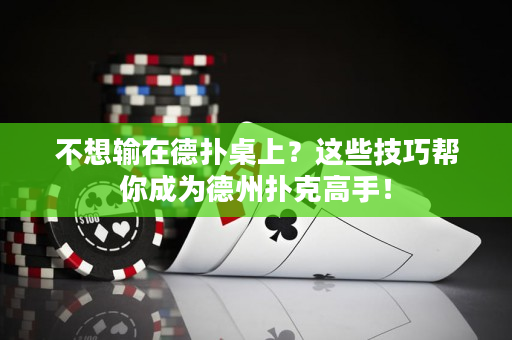 不想输在德扑桌上？这些技巧帮你成为德州扑克高手！