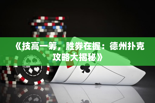 《技高一筹，胜券在握：德州扑克攻略大揭秘》