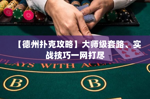 【德州扑克攻略】大师级套路、实战技巧一网打尽