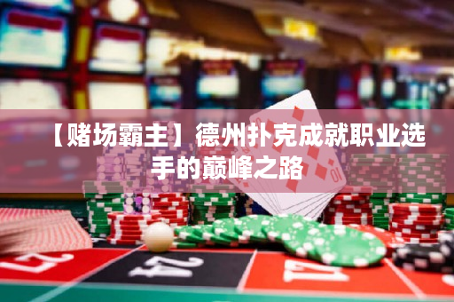 【赌场霸主】德州扑克成就职业选手的巅峰之路