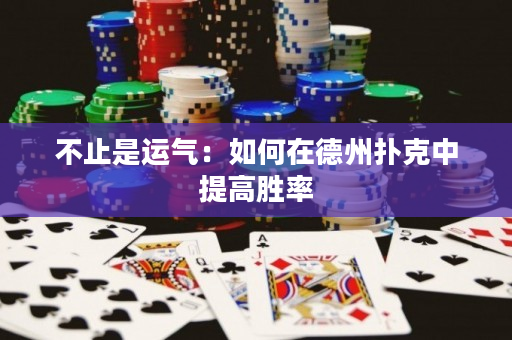 不止是运气：如何在德州扑克中提高胜率