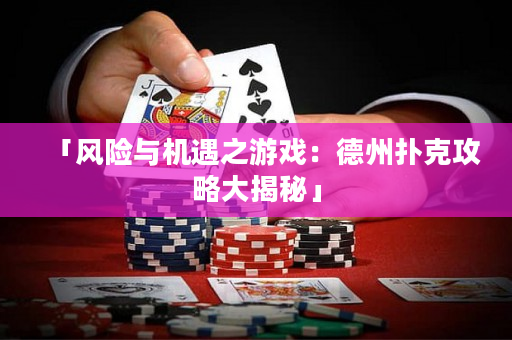 「风险与机遇之游戏：德州扑克攻略大揭秘」