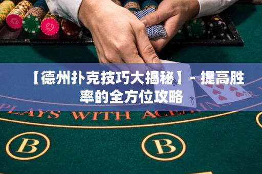 【德州扑克技巧大揭秘】- 提高胜率的全方位攻略