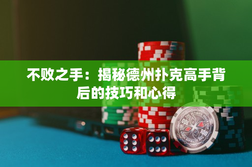 不败之手：揭秘德州扑克高手背后的技巧和心得