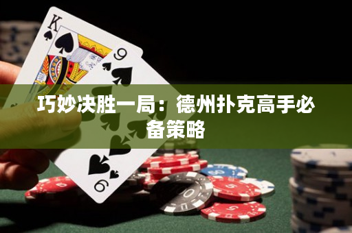 巧妙决胜一局：德州扑克高手必备策略