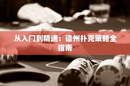 从入门到精通：德州扑克策略全指南