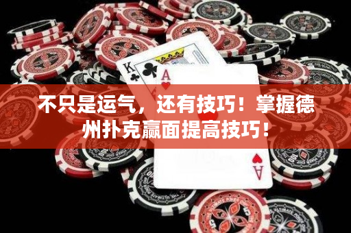 不只是运气，还有技巧！掌握德州扑克赢面提高技巧！