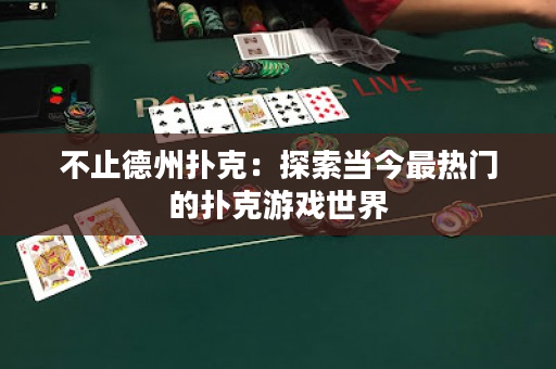 不止德州扑克：探索当今最热门的扑克游戏世界
