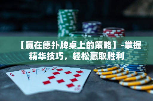 【赢在德扑牌桌上的策略】-掌握精华技巧，轻松赢取胜利