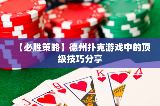 【必胜策略】德州扑克游戏中的顶级技巧分享