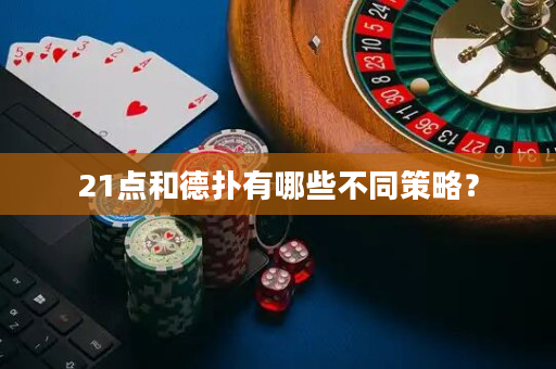 21点和德扑有哪些不同策略？
