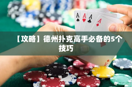【攻略】德州扑克高手必备的5个技巧