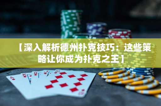 【深入解析德州扑克技巧：这些策略让你成为扑克之王】