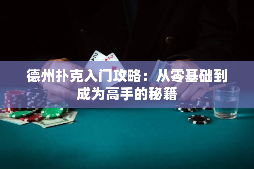 德州扑克入门攻略：从零基础到成为高手的秘籍
