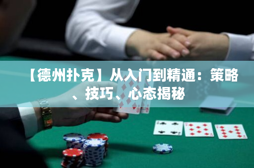【德州扑克】从入门到精通：策略、技巧、心态揭秘