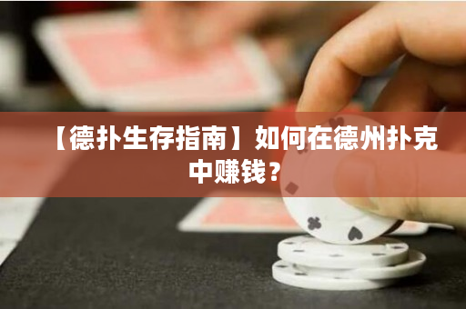 【德扑生存指南】如何在德州扑克中赚钱？