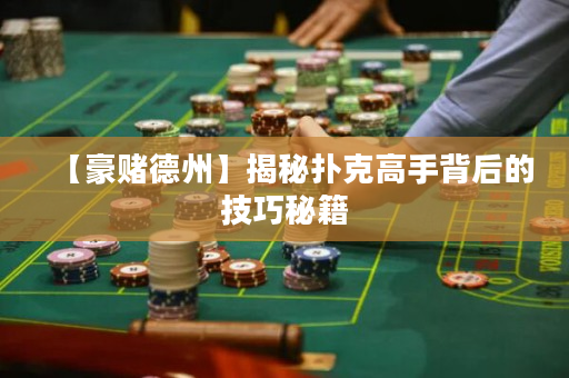 【豪赌德州】揭秘扑克高手背后的技巧秘籍