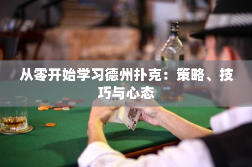 从零开始学习德州扑克：策略、技巧与心态
