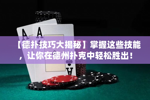 【德扑技巧大揭秘】掌握这些技能，让你在德州扑克中轻松胜出！