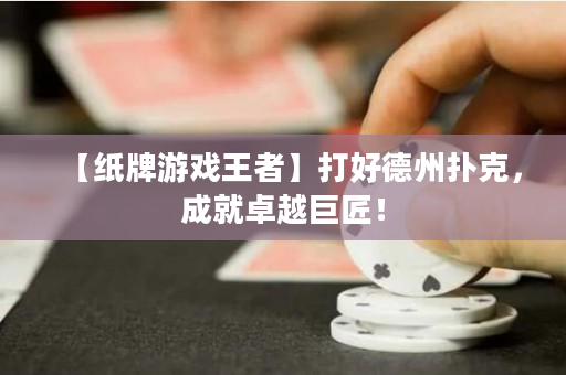 【纸牌游戏王者】打好德州扑克，成就卓越巨匠！