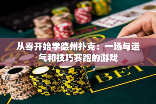 从零开始学德州扑克：一场与运气和技巧赛跑的游戏
