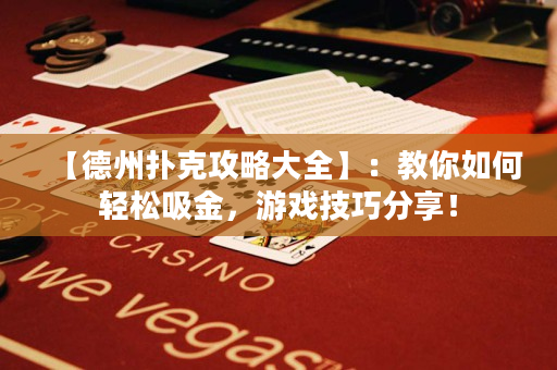 【德州扑克攻略大全】：教你如何轻松吸金，游戏技巧分享！