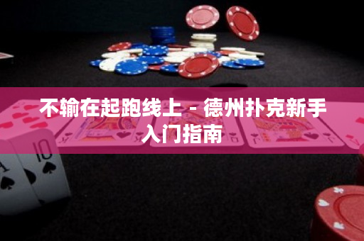 不输在起跑线上 - 德州扑克新手入门指南