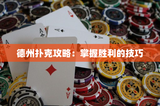 德州扑克攻略：掌握胜利的技巧