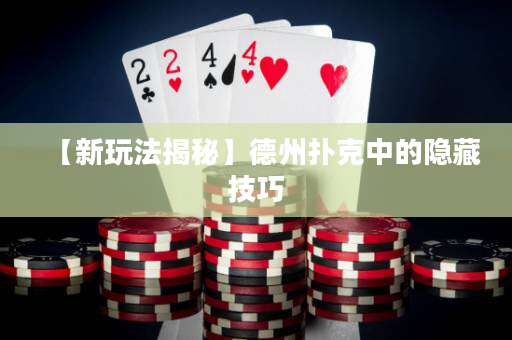 【新玩法揭秘】德州扑克中的隐藏技巧