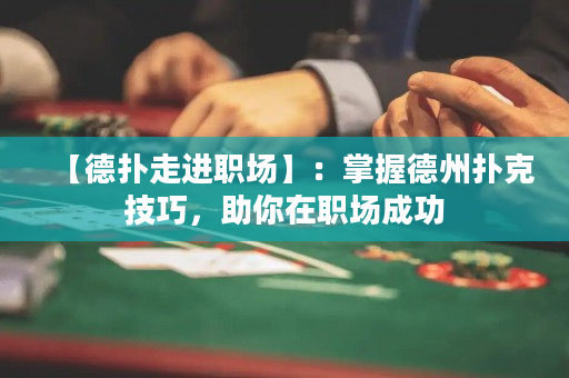 【德扑走进职场】：掌握德州扑克技巧，助你在职场成功